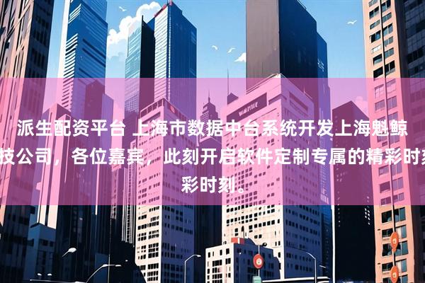 派生配资平台 上海市数据中台系统开发上海魁鲸科技公司，各位嘉宾，此刻开启软件定制专属的精彩时刻。