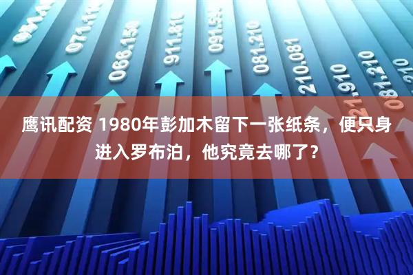 鹰讯配资 1980年彭加木留下一张纸条，便只身进入罗布泊，他究竟去哪了？