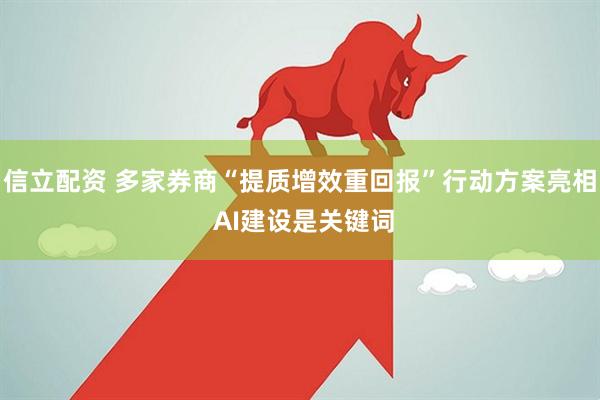 信立配资 多家券商“提质增效重回报”行动方案亮相 AI建设是关键词