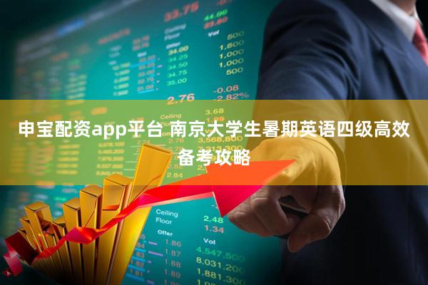 申宝配资app平台 南京大学生暑期英语四级高效备考攻略