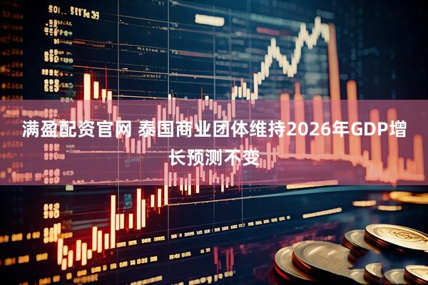 满盈配资官网 泰国商业团体维持2026年GDP增长预测不变